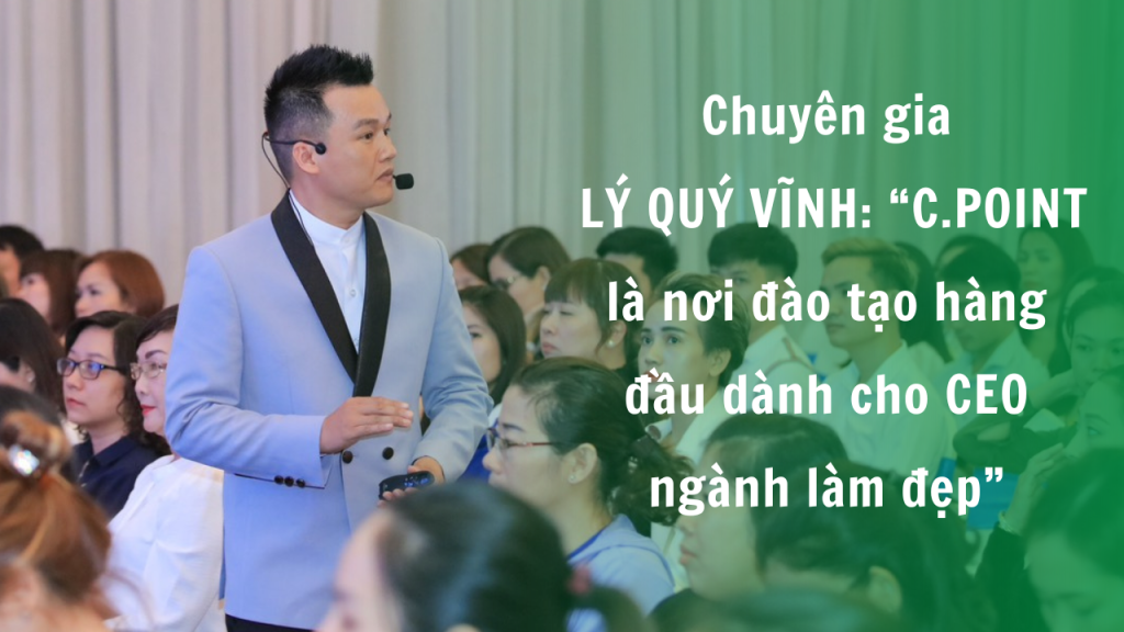 Chuyên giaLý Quý Vĩnh: C.POINT là nơi đào tạo hàng đầu của CEO ngành làm đẹp – cpoint